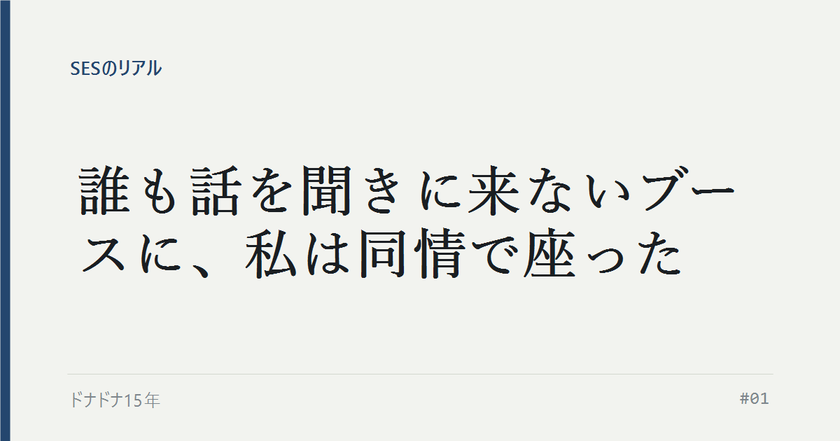 誰も話を聞きに来ないブースに、私は同情で座った